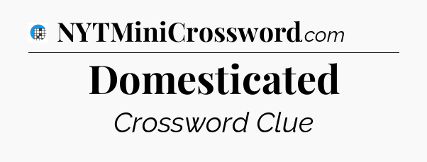 Domesticated Crossword Clue