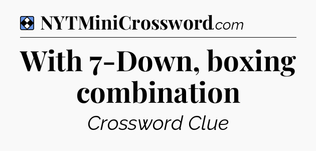 Solution: With 7-Down, boxing combination - NYT Mini Crossword