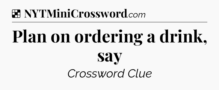 Solution: Plan on ordering a drink, say - NYT Crossword