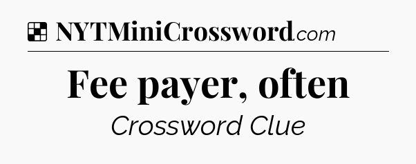 Solution: Fee payer, often - NYT Crossword