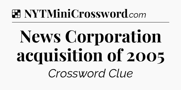Solution: News Corporation acquisition of 2005 - NYT Crossword
