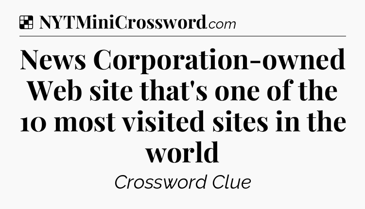Solution: News Corporation-owned Web site that's one of the 10 most visited sites in the world - NYT Crossword