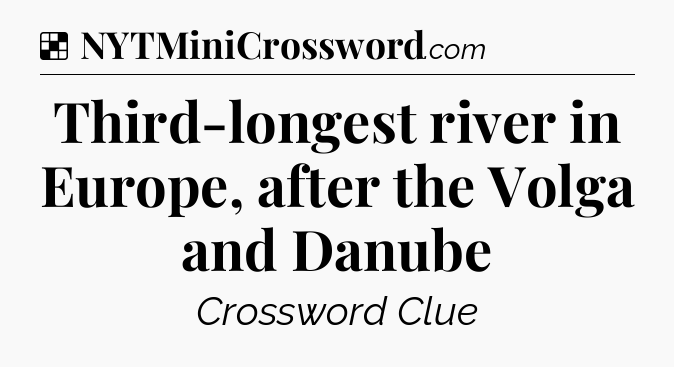 Solution: Third-longest river in Europe, after the Volga and Danube - NYT Crossword