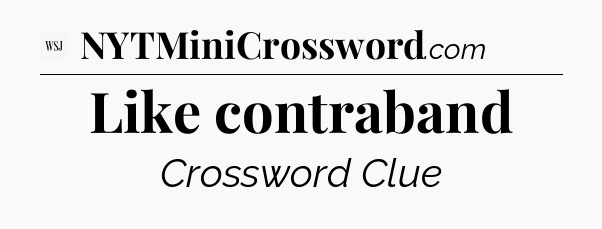 Like contraband - WSJ Crossword