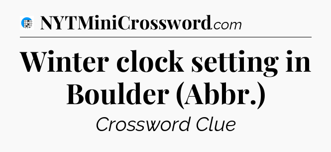 Winter clock setting in Boulder (Abbr.) Crossword Clue