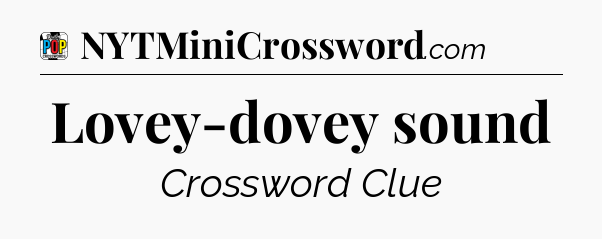 Lovey-dovey sound Crossword Clue