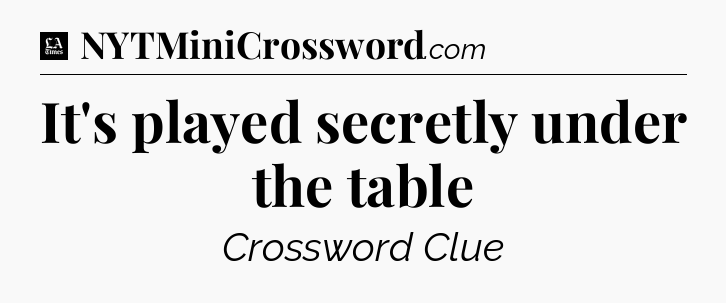 It's played secretly under the table - LA Times Crossword