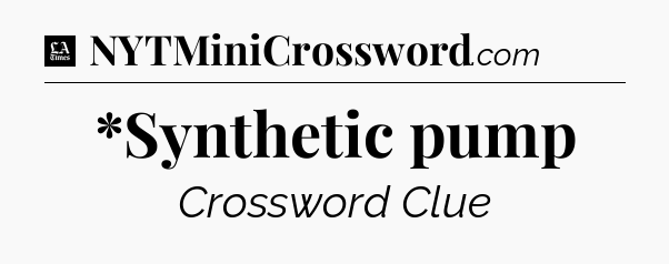 *Synthetic pump - LA Times Crossword