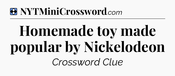 Solution: Homemade toy made popular by Nickelodeon - NYT Mini Crossword