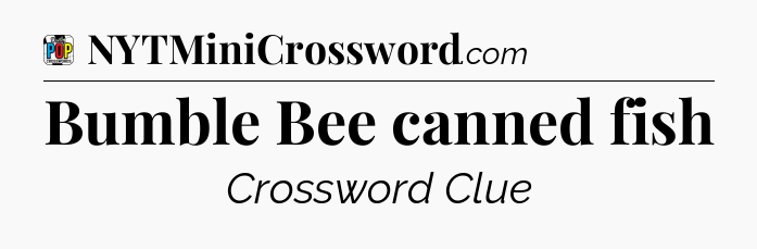 Bumble Bee canned fish Crossword Clue