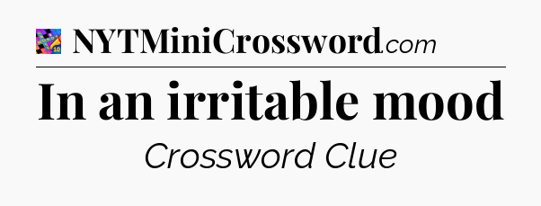 In an irritable mood Crossword Clue