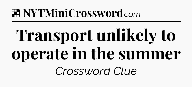 Solution: Transport unlikely to operate in the summer - NYT Crossword