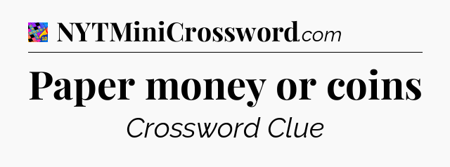 Paper money or coins Crossword Clue