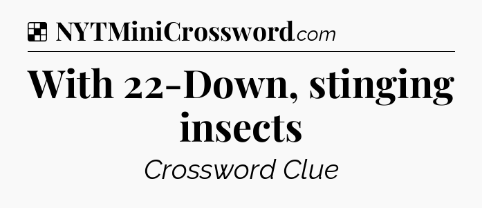 Solution: With 22-Down, stinging insects - NYT Crossword