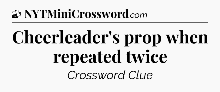 Cheerleader's prop when repeated twice - Daily Themed Classic Crossword