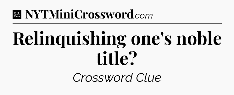 Relinquishing one's noble title - LA Times Crossword
