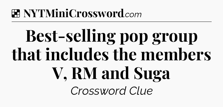 Solution: Best-selling pop group that includes the members V, RM and Suga - NYT Crossword