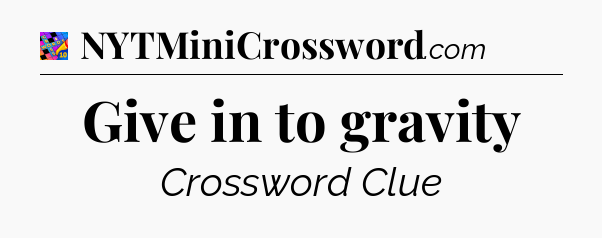 Give in to gravity Crossword Clue