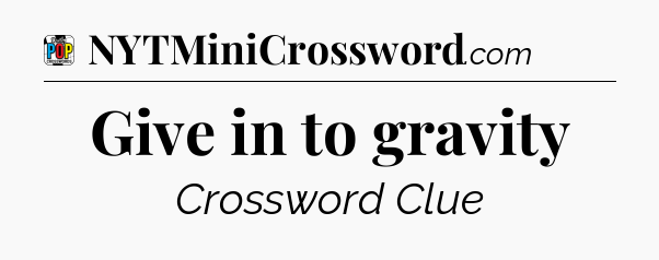 Give in to gravity Crossword Clue
