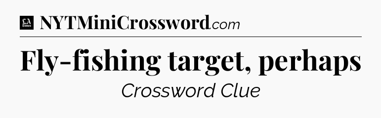 Fly-fishing target, perhaps - LA Times Crossword