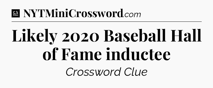 Likely 2020 Baseball Hall of Fame inductee - LA Times Crossword
