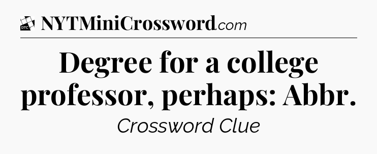 Degree for a college professor, perhaps: Abbr - Daily Themed Classic Crossword
