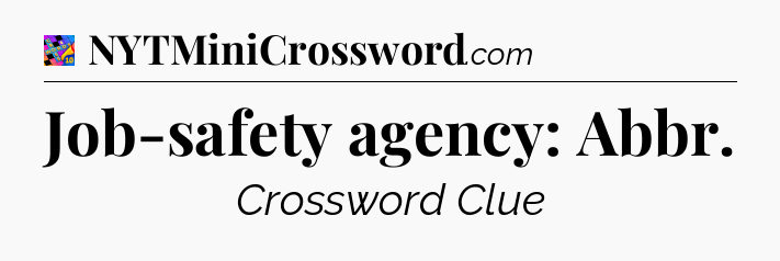 Job-safety agency: Abbr Crossword Clue