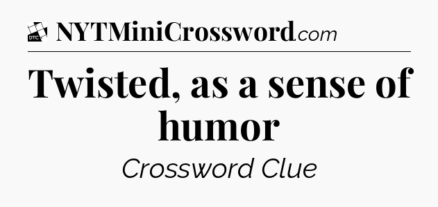 Twisted, as a sense of humor - Daily Themed Classic Crossword