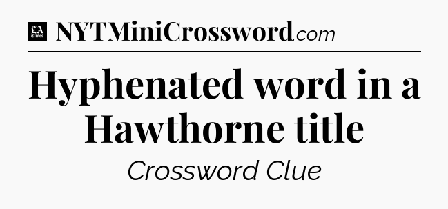 Hyphenated word in a Hawthorne title - LA Times Crossword