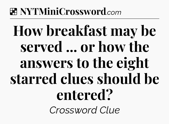 Solution: How breakfast may be served ... or how the answers to the eight starred clues should be entered - NYT Crossword