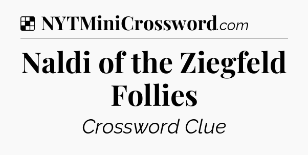 Solution: Naldi of the Ziegfeld Follies - NYT Crossword