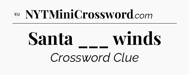 Santa ___ winds - WSJ Crossword