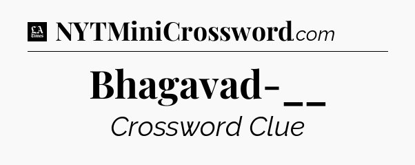 Bhagavad-__ - LA Times Crossword