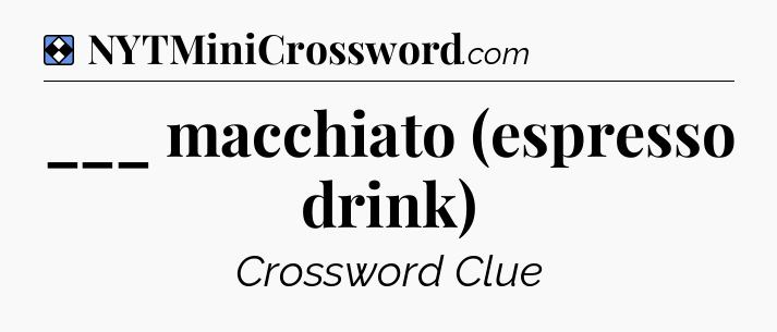 Solution: ___ macchiato (espresso drink) - NYT Mini Crossword