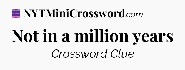 Not in a million years - Thomas Joseph Crossword