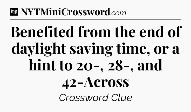 Benefited from the end of daylight saving time, or a hint to 20-, 28-, and 42-Across Crossword Clue