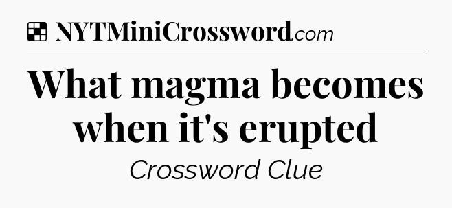 Solution: What magma becomes when it's erupted - NYT Crossword