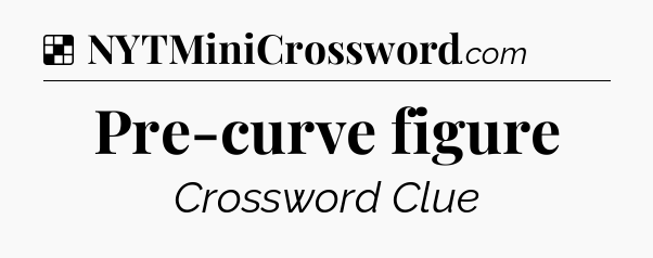Solution: Pre-curve figure - NYT Crossword