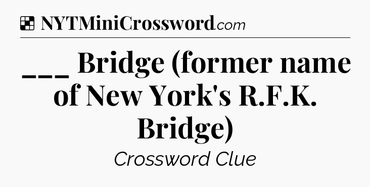 Solution: ___ Bridge (former name of New York's R.F.K. Bridge) - NYT Crossword