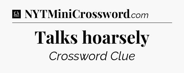 Talks hoarsely - LA Times Crossword
