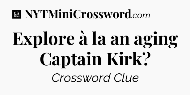 Explore à la an aging Captain Kirk - LA Times Crossword