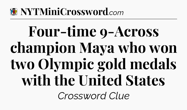 Four-time 9-Across champion Maya who won two Olympic gold medals with the United States Crossword Clue