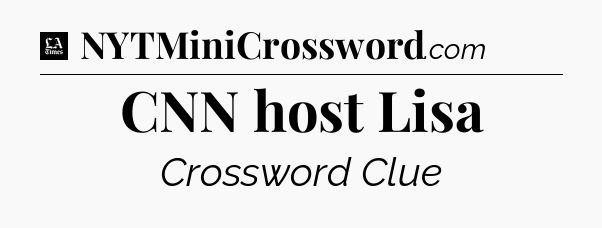 CNN host Lisa - LA Times Crossword