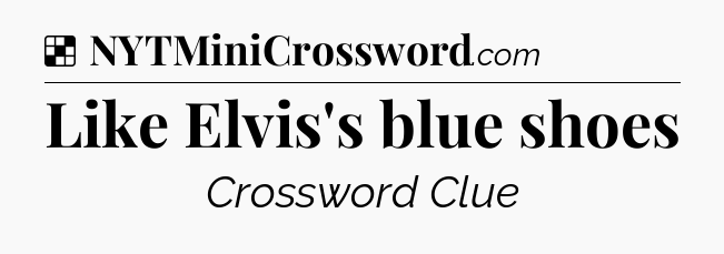 Solution: Like Elvis's blue shoes - NYT Crossword