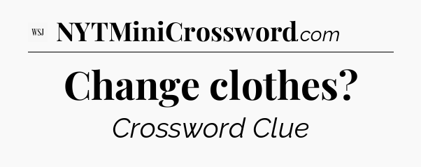 Change clothes - WSJ Crossword