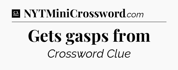 Gets gasps from - LA Times Crossword