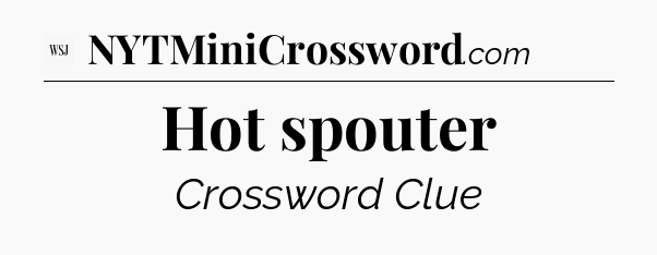 Hot spouter - WSJ Crossword