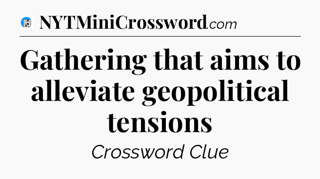Gathering that aims to alleviate geopolitical tensions Crossword Clue