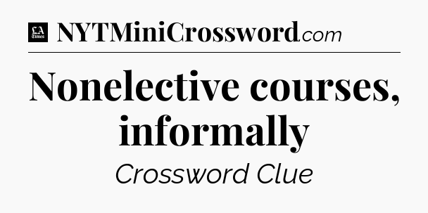 Nonelective courses, informally - LA Times Crossword