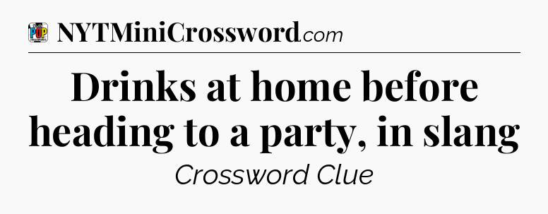 Drinks at home before heading to a party, in slang Crossword Clue